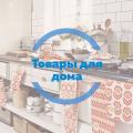 ТОВАРЫ ДЛЯ ДОМА